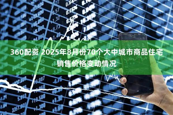 360配资 2025年8月份70个大中城市商品住宅销售价格变动情况
