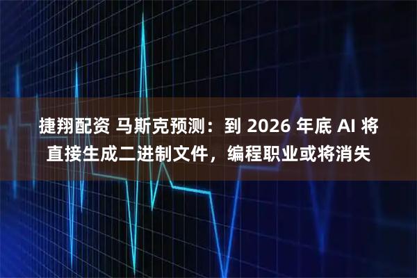 捷翔配资 马斯克预测：到 2026 年底 AI 将直接生成二进制文件，编程职业或将消失