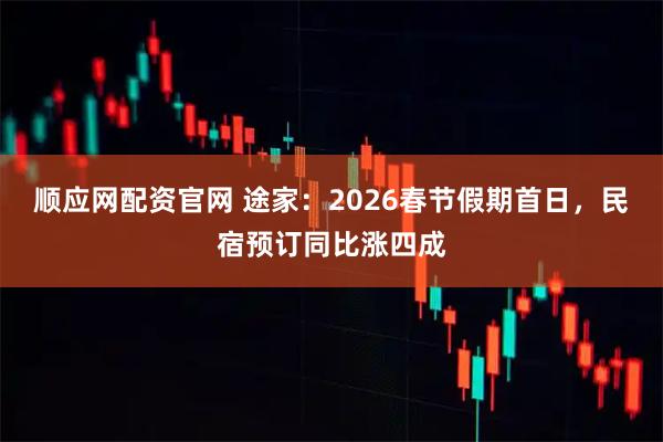 顺应网配资官网 途家：2026春节假期首日，民宿预订同比涨四成